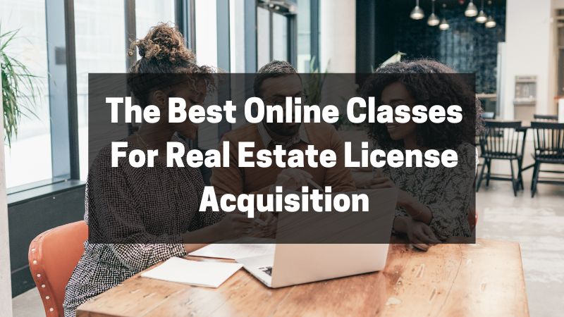 The Best Online Classes For Real Estate License Acquisition