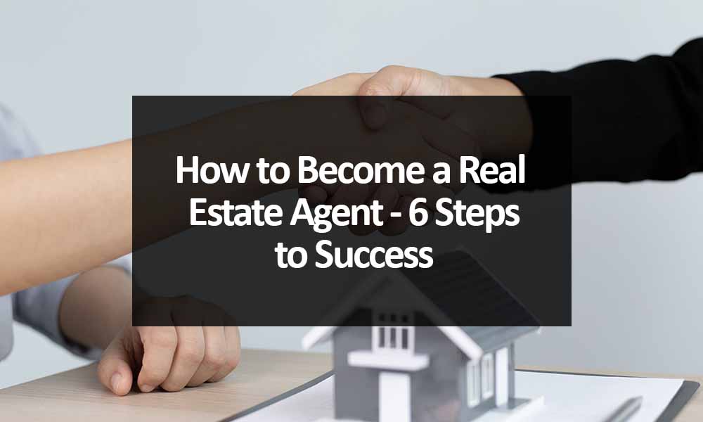 How to Become a Real Estate Agent - 6 Steps to Success