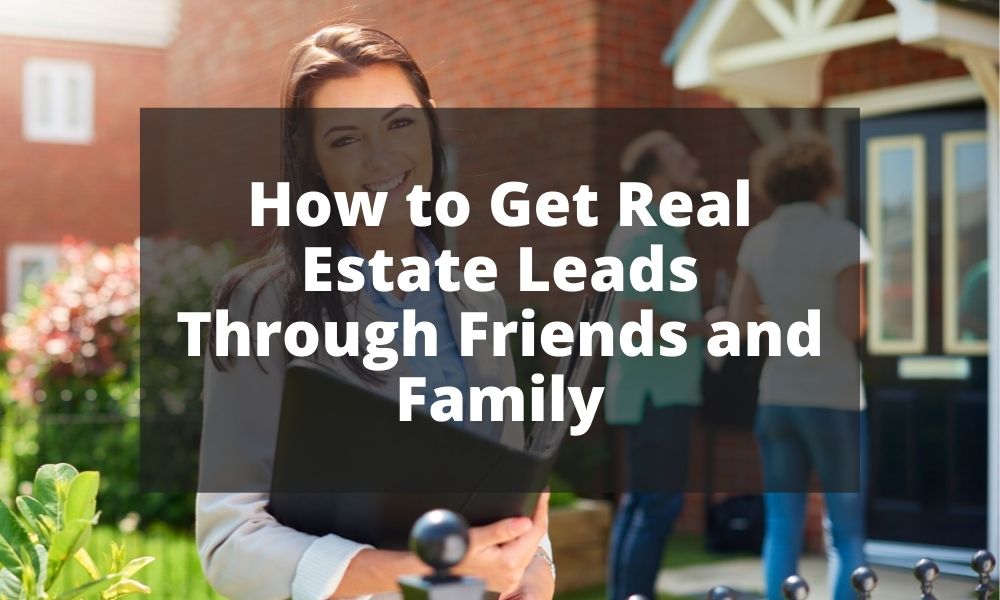 How to Get Real Estate Leads Through Friends and Famil