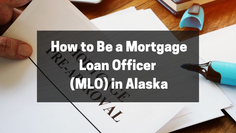 How to Be a Mortgage Loan Officer (MLO) in Alaska