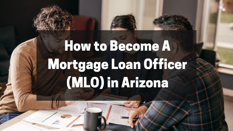 How to Become A Mortgage Loan Officer (MLO) in Arizona