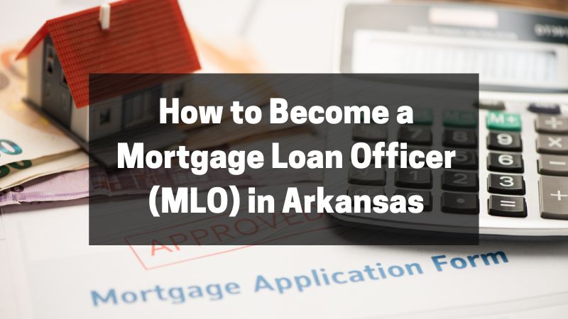 How to Become a Mortgage Loan Officer (MLO) in Arkansas
