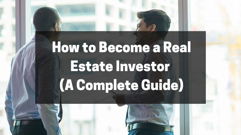 How to Become a Real Estate Investor (A Complete Guide)