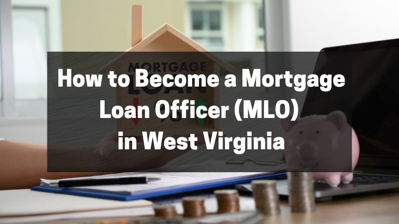 How to Become a Mortgage Loan Officer (MLO) in West Virginia