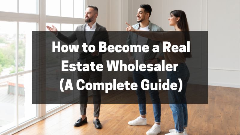 How to Become a Real Estate Wholesaler (A Complete Guide)